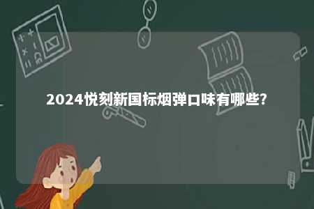 2024悦刻新国标烟弹口味有哪些？ 